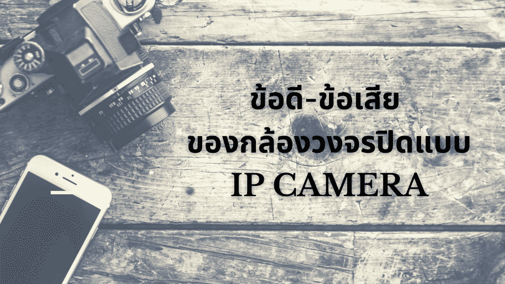 ข้อดี – ข้อเสียของกล้องวงจรปิดแบบ IP Camera